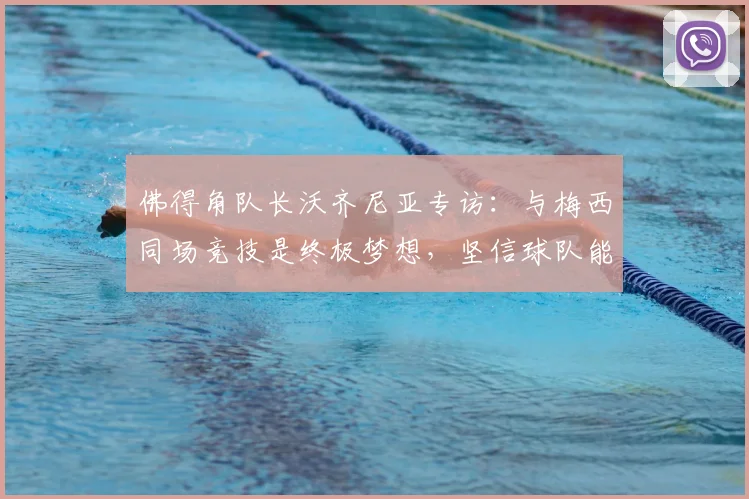 佛得角队长沃齐尼亚专访：与梅西同场竞技是终极梦想，坚信球队能在2026继续书写黑马奇迹
