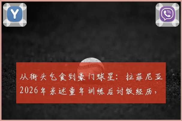 从街头乞食到豪门球星:拉菲尼亚2026年亲述童年训练后讨饭经历,庆幸未入歧途的真实故事