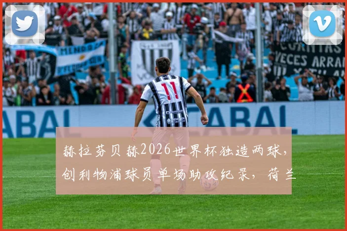 赫拉芬贝赫2026世界杯独造两球,创利物浦球员单场助攻纪录,荷兰新星闪耀全场数据一览