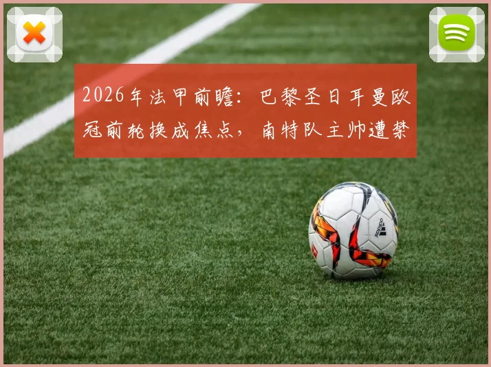 2026年法甲前瞻：巴黎圣日耳曼欧冠前轮换成焦点，南特队主帅遭禁赛四场影响几何？