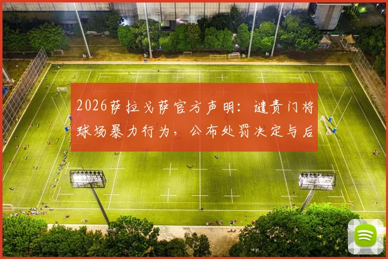 2026萨拉戈萨官方声明:谴责门将球场暴力行为,公布处罚决定与后续措施