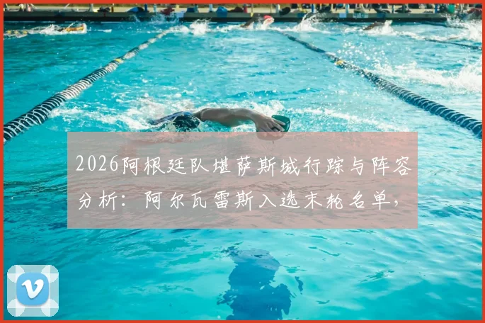 2026阿根廷队堪萨斯城行踪与阵容分析:阿尔瓦雷斯入选末轮名单,斯卡洛尼战术意图深度解读