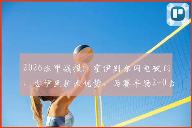 2026法甲战报：霍伊别尔闪电破门，古伊里扩大优势，马赛半场2-0击溃雷恩战术复盘