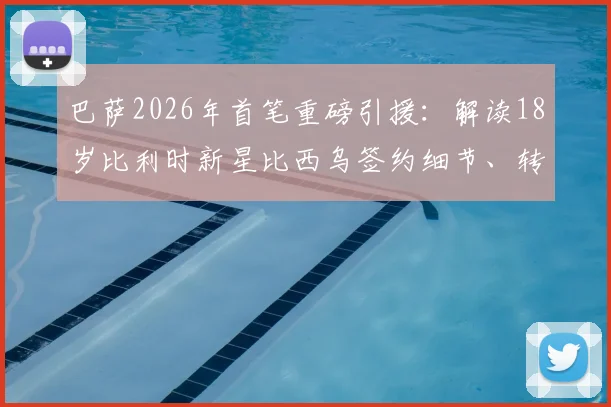 巴萨2026年首笔重磅引援:解读18岁比利时新星比西乌签约细节、转会费及未来前景