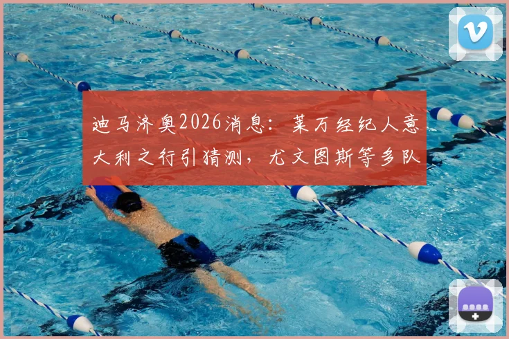 迪马济奥2026消息:莱万经纪人意大利之行引猜测,尤文图斯等多队接触会谈最新动态解读