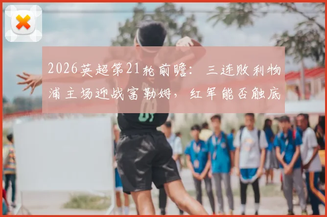 2026英超第21轮前瞻：三连败利物浦主场迎战富勒姆，红军能否触底反弹终结颓势？
