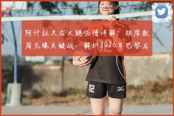 阿什拉夫右大腿伤情详解：缺席数周无缘关键战，解析2026年巴黎后防如何应对拜仁