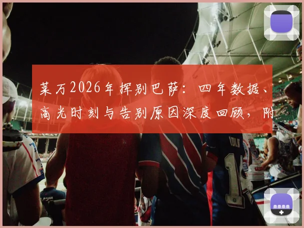 莱万2026年挥别巴萨：四年数据、高光时刻与告别原因深度回顾，附诺坎普感人现场反应