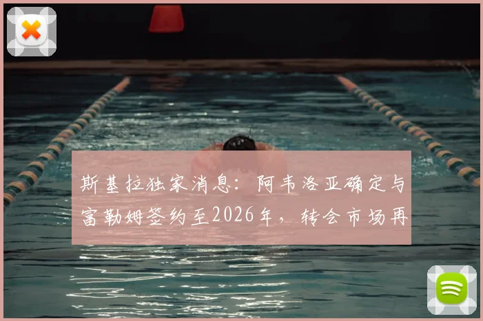 斯基拉独家消息：阿韦洛亚确定与富勒姆签约至2026年，转会市场再掀波澜