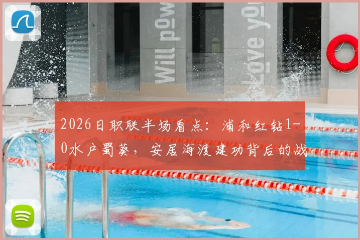 2026日职联半场看点：浦和红钻1-0水户蜀葵，安居海渡建功背后的战术解析与历史交锋回顾