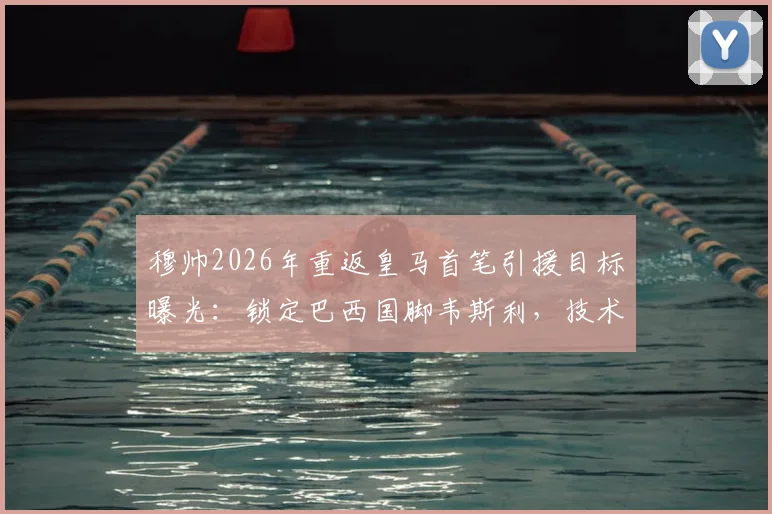 穆帅2026年重返皇马首笔引援目标曝光：锁定巴西国脚韦斯利，技术特点能否适配引热议