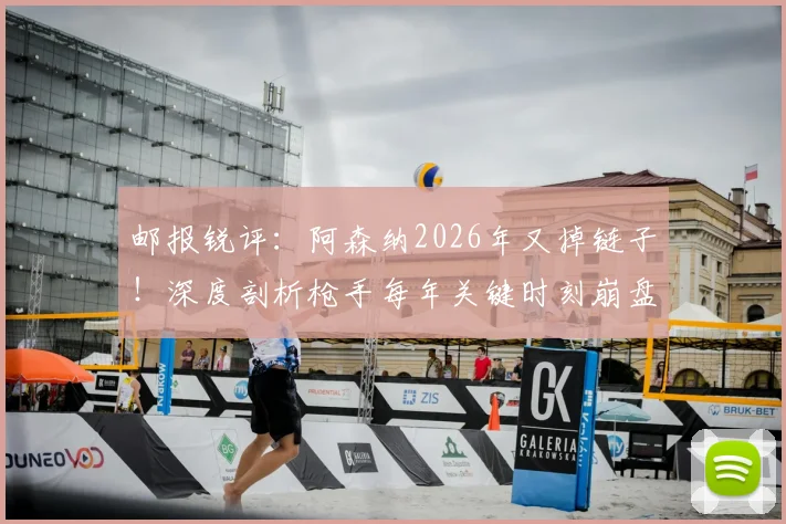 邮报锐评:阿森纳2026年又掉链子!深度剖析枪手每年关键时刻崩盘的真实原因与压力应对缺失