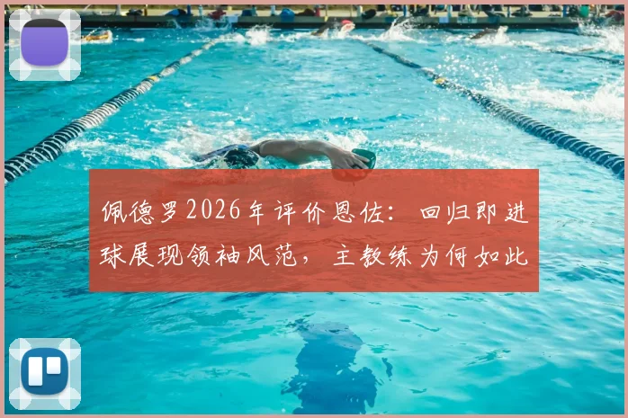 佩德罗2026年评价恩佐：回归即进球展现领袖风范，主教练为何如此高兴？