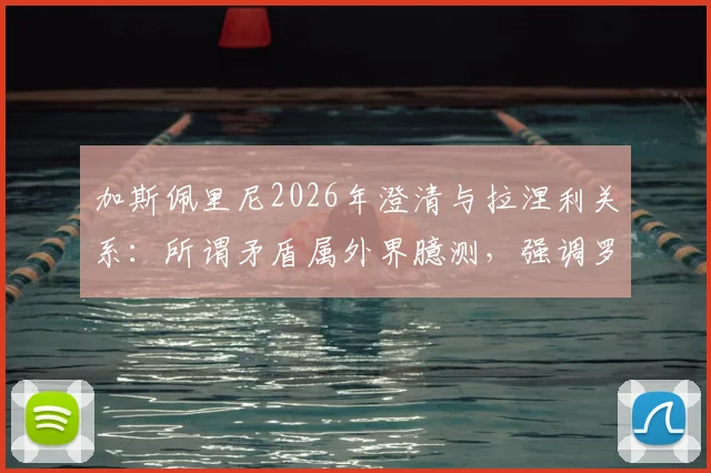 加斯佩里尼2026年澄清与拉涅利关系：所谓矛盾属外界臆测，强调罗马俱乐部团结至上