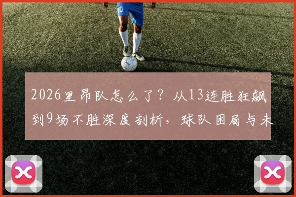 2026里昂队怎么了？从13连胜狂飙到9场不胜深度剖析，球队困局与未来出路
